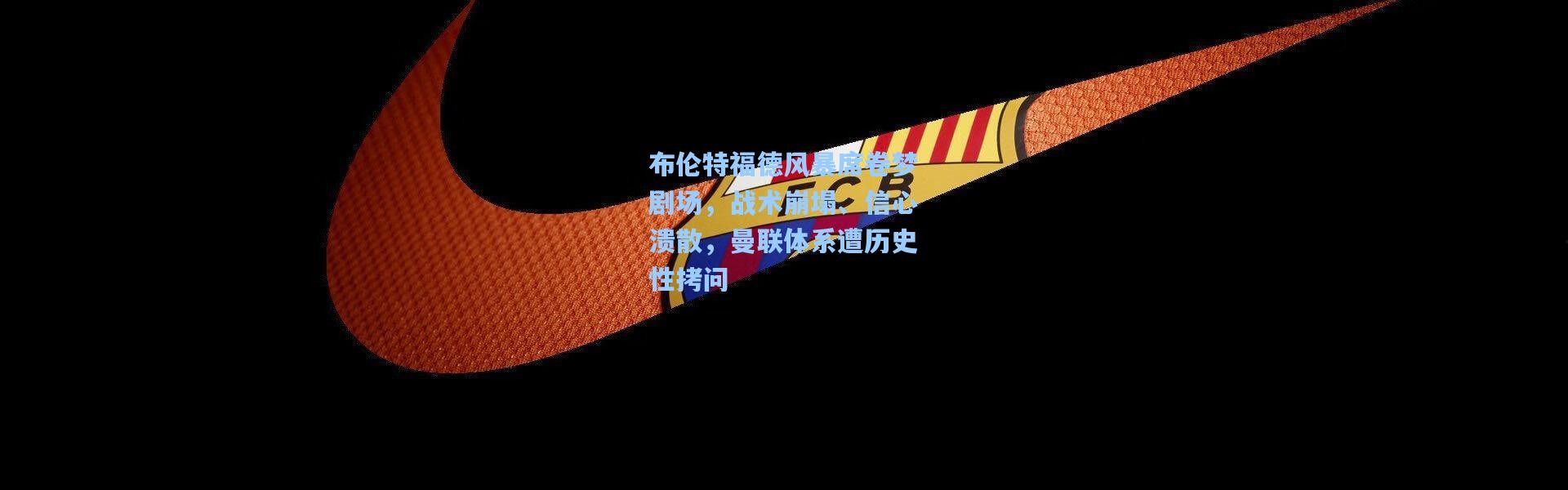 壹号娱乐_布伦特福德风暴席卷梦剧场，战术崩塌、信心溃散，曼联体系遭历史性拷问