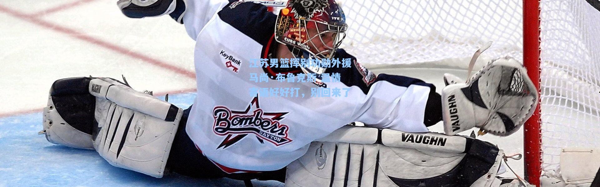 壹号娱乐官网-江苏男篮挥别功勋外援马尚·布鲁克斯 温情寄语好好打，别回来了！