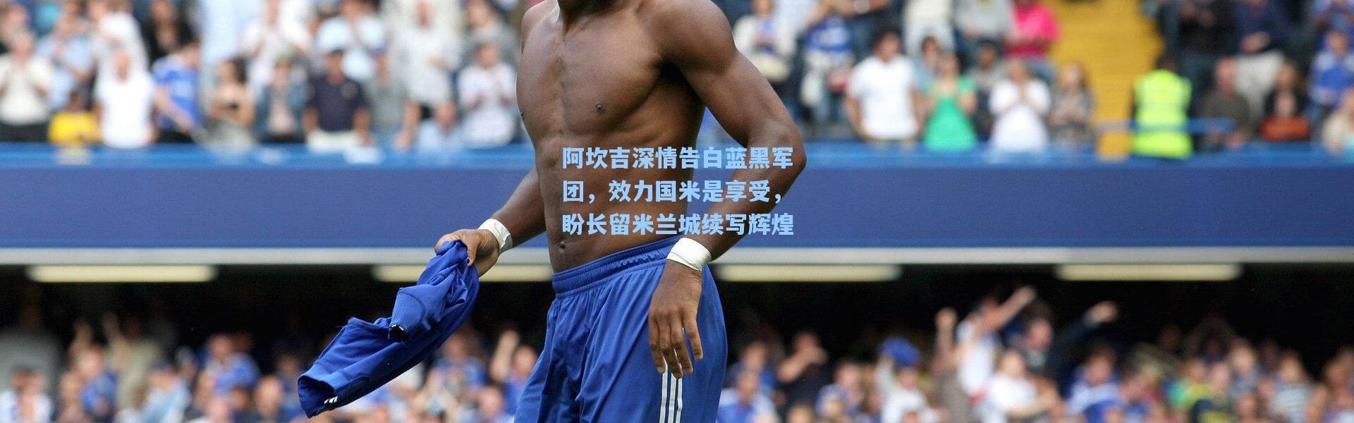 壹号娱乐h5：阿坎吉深情告白蓝黑军团，效力国米是享受，盼长留米兰城续写辉煌