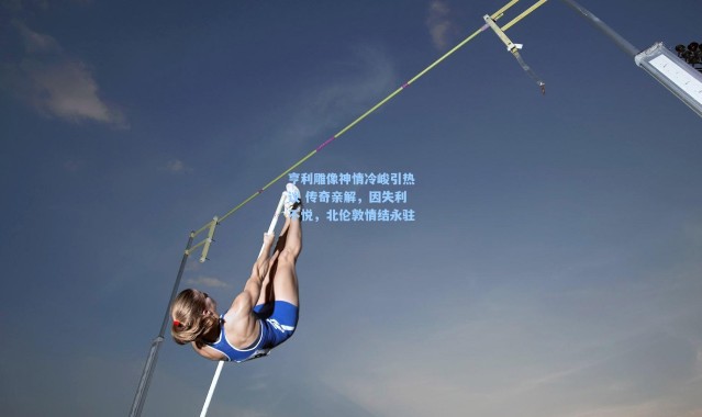 壹号娱乐-亨利雕像神情冷峻引热议 传奇亲解，因失利不悦，北伦敦情结永驻