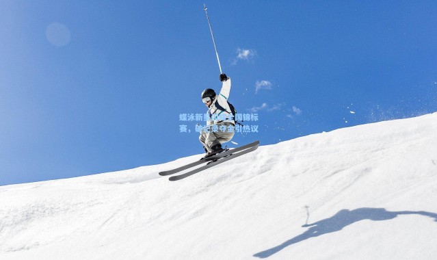 壹号娱乐官网：蝶泳新星闪耀全国锦标赛，破纪录夺金引热议