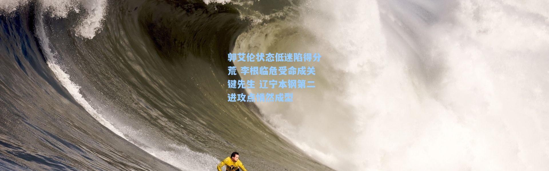 壹号娱乐下载：郭艾伦状态低迷陷得分荒 李根临危受命成关键先生 辽宁本钢第二进攻点悄然成型