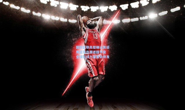 壹号娱乐h5：国际篮联高层确认奥运男篮落选赛进程不变 全球篮球力量蓄势待发