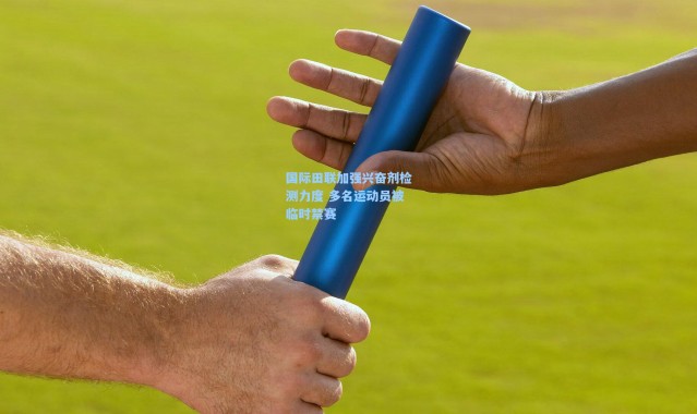 【壹号娱乐下载】国际田联加强兴奋剂检测力度 多名运动员被临时禁赛