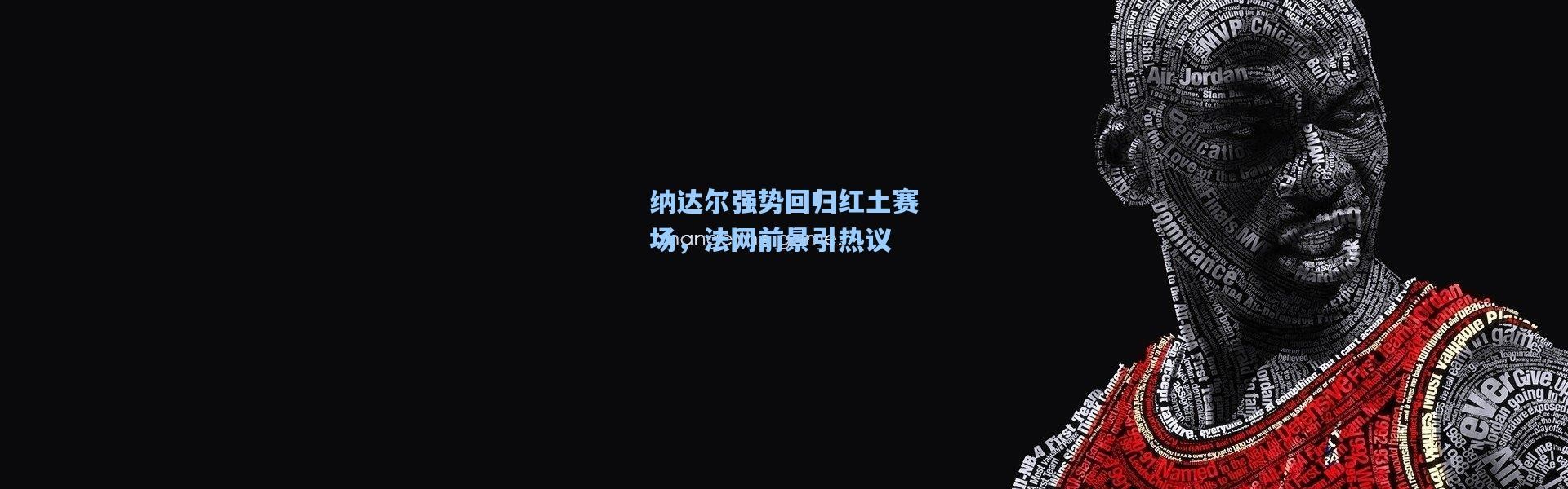 壹号娱乐app下载：纳达尔强势回归红土赛场，法网前景引热议