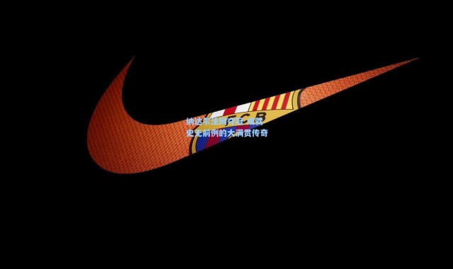 【壹号娱乐app下载】纳达尔法网夺冠 成就史无前例的大满贯传奇