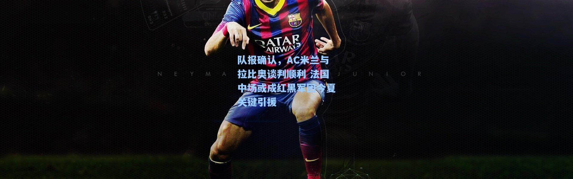 壹号娱乐官网：队报确认，AC米兰与拉比奥谈判顺利 法国中场或成红黑军团今夏关键引援