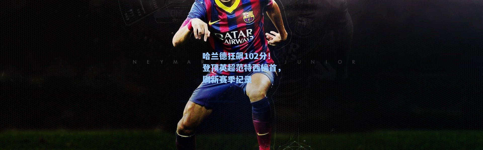 壹号娱乐app下载_哈兰德狂飙102分！登顶英超范特西榜首，刷新赛季纪录