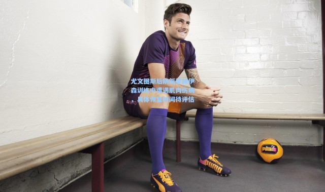 一号娱乐_尤文图斯后防新星赫伊森训练中遭遇肌肉伤病，具体恢复时间待评估