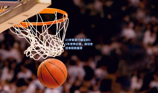 壹号娱乐app下载|23岁新星打破尘封15年世界纪录，田径史迎来崭新篇章