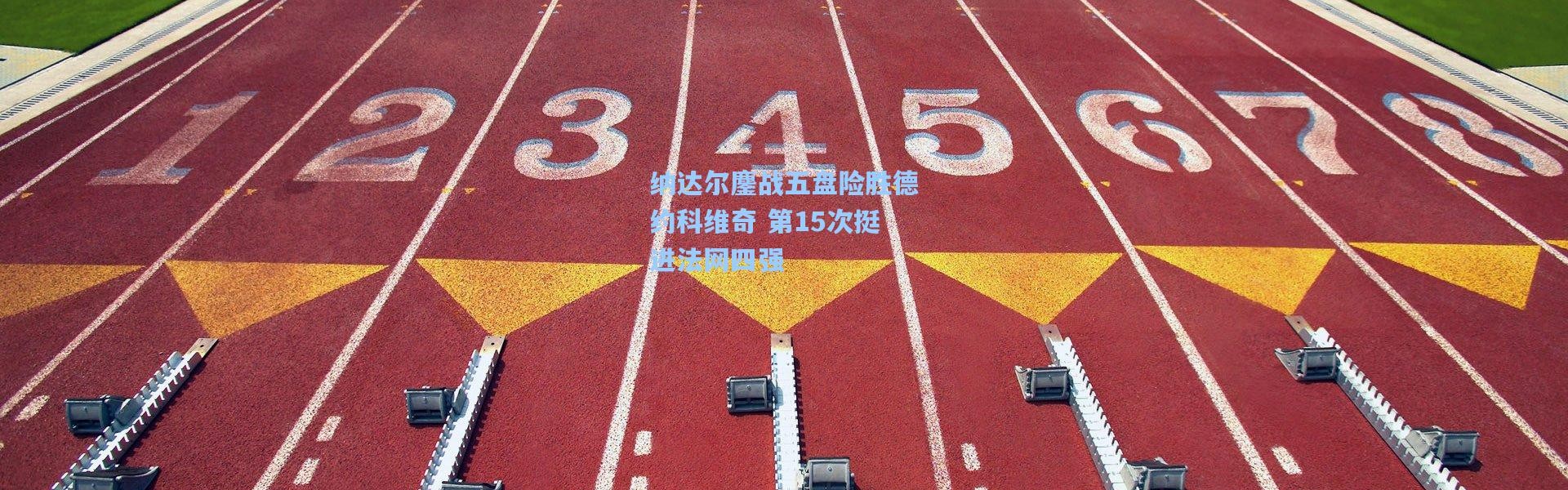 一号娱乐_纳达尔鏖战五盘险胜德约科维奇 第15次挺进法网四强