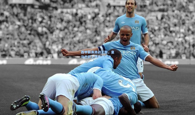 壹号娱乐官网_西甲联赛激战正酣，皇马巴萨上演巅峰对决