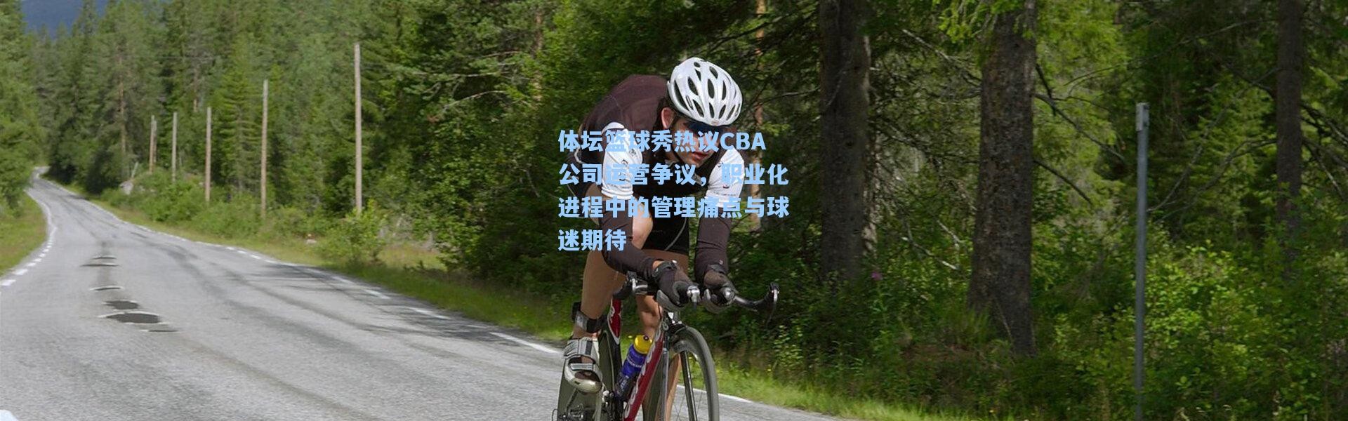 壹号娱乐_体坛篮球秀热议CBA公司运营争议，职业化进程中的管理痛点与球迷期待