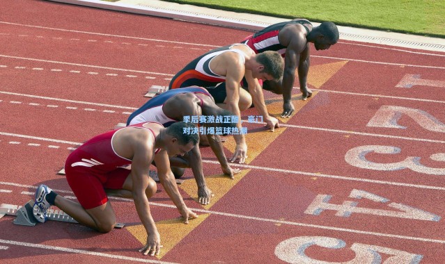 【壹号娱乐h5】季后赛激战正酣，豪门对决引爆篮球热潮