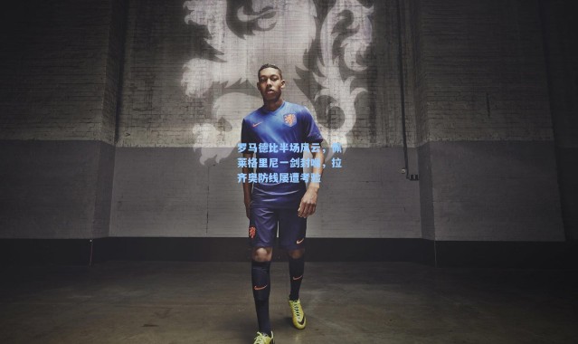 【壹号娱乐app下载】罗马德比半场风云，佩莱格里尼一剑封喉，拉齐奥防线屡遭考验