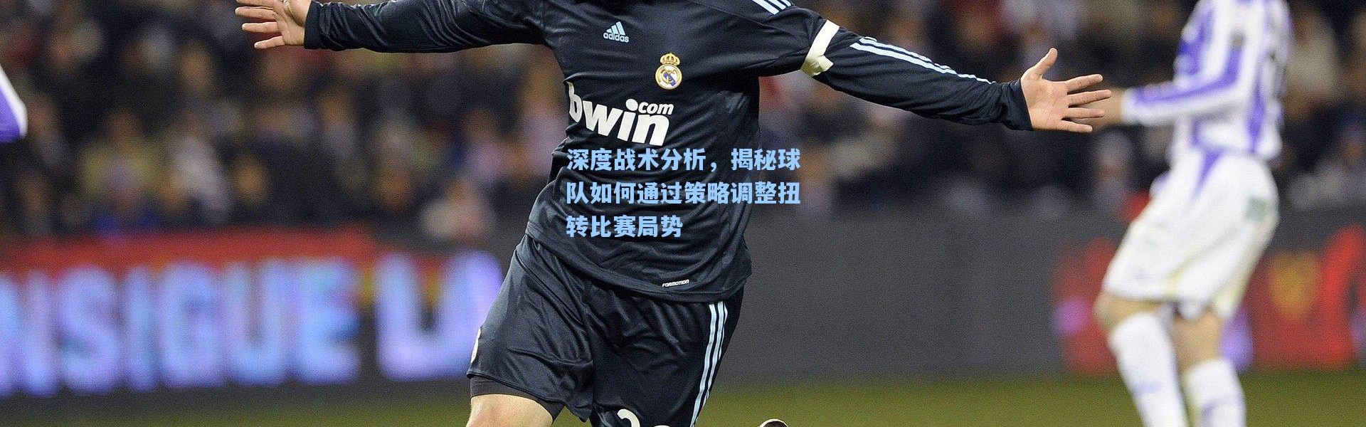 壹号娱乐官网-深度战术分析，揭秘球队如何通过策略调整扭转比赛局势