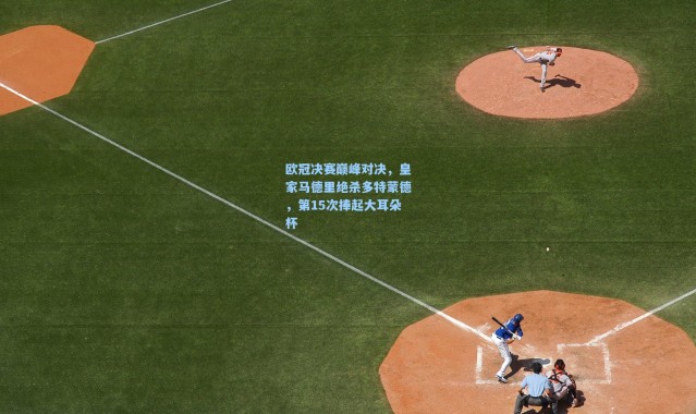 壹号娱乐app下载-欧冠决赛巅峰对决，皇家马德里绝杀多特蒙德，第15次捧起大耳朵杯