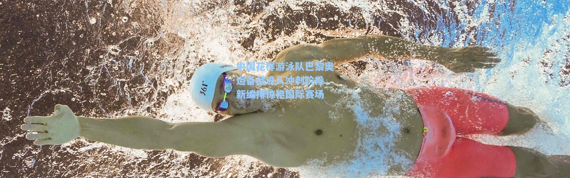 【壹号娱乐h5】中国花样游泳队巴黎奥运备战进入冲刺阶段，新编排惊艳国际赛场