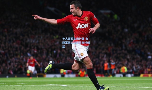 壹号娱乐h5：十人蓝军主场折戟 海鸥军团三球振翅高呼崛起