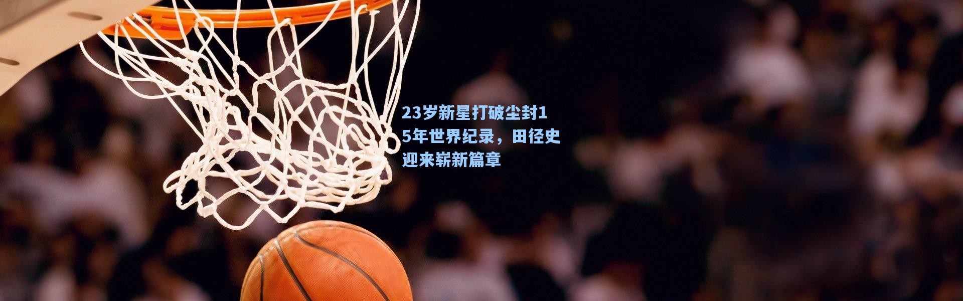 壹号娱乐app下载|23岁新星打破尘封15年世界纪录，田径史迎来崭新篇章