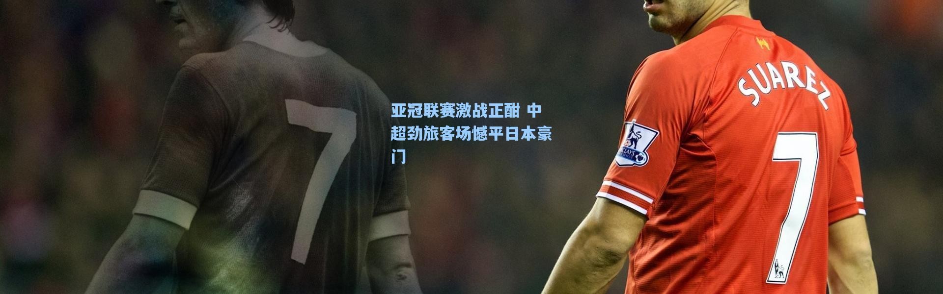 壹号娱乐|亚冠联赛激战正酣 中超劲旅客场憾平日本豪门