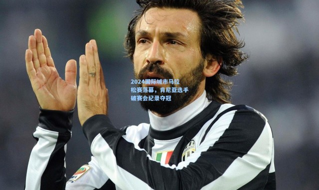 【壹号娱乐app下载】2024国际城市马拉松赛落幕，肯尼亚选手破赛会纪录夺冠