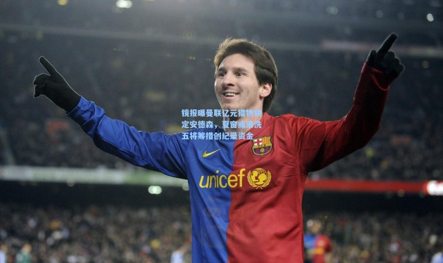 壹号娱乐-镜报曝曼联亿元猎物锁定安德森，夏窗或清洗五将筹措创纪录资金