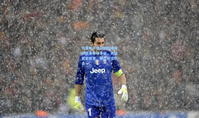 壹号娱乐|马雷斯卡强硬回应埃斯特旺未登场争议，失望就坐板凳，踢巴萨没机会