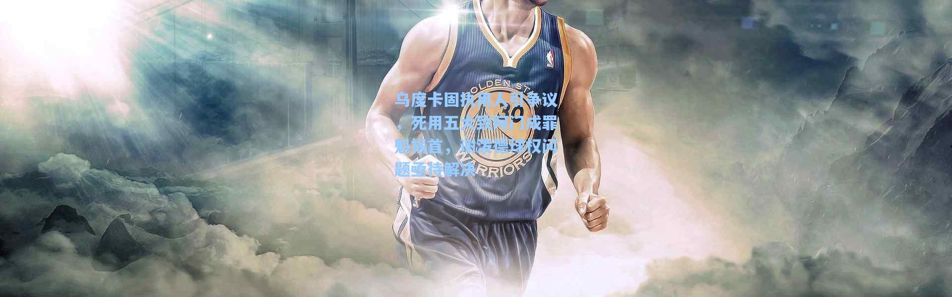 壹号娱乐h5|乌度卡固执用人引争议，死用五大致阿门成罪魁祸首，谢泼德球权问题亟待解决