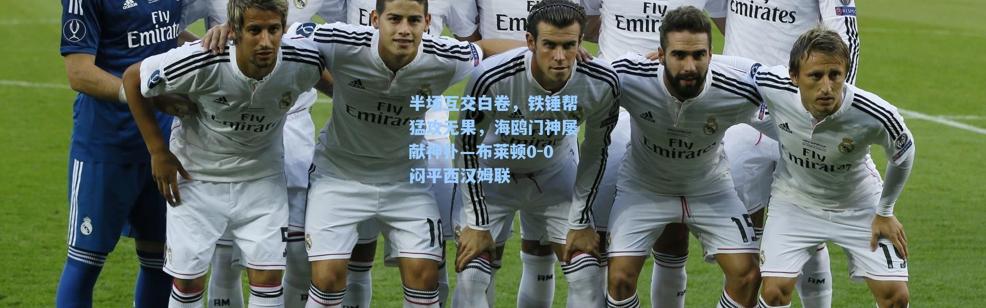 壹号娱乐下载：半场互交白卷，铁锤帮猛攻无果，海鸥门神屡献神扑—布莱顿0-0闷平西汉姆联