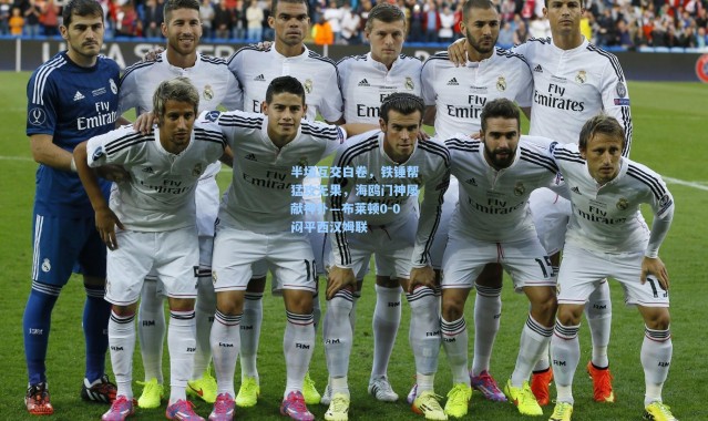 壹号娱乐下载：半场互交白卷，铁锤帮猛攻无果，海鸥门神屡献神扑—布莱顿0-0闷平西汉姆联