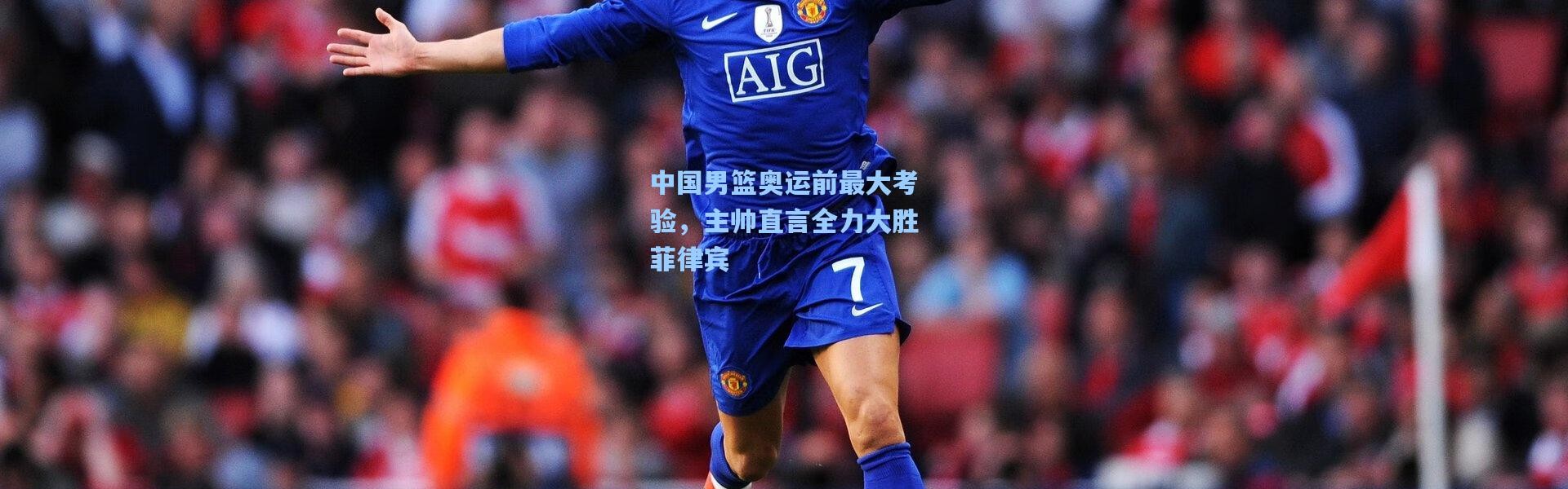 壹号娱乐app下载：中国男篮奥运前最大考验，主帅直言全力大胜菲律宾