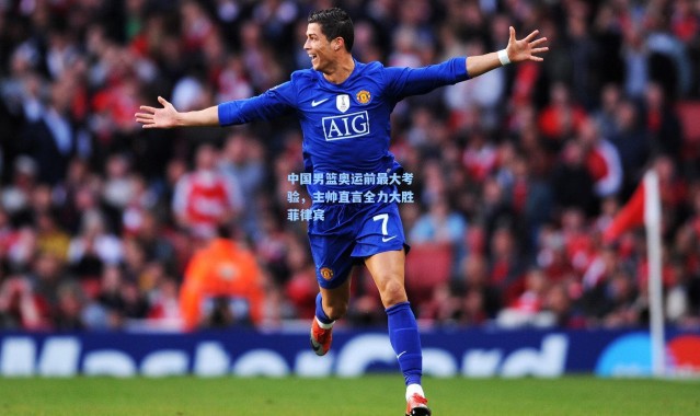 壹号娱乐app下载：中国男篮奥运前最大考验，主帅直言全力大胜菲律宾