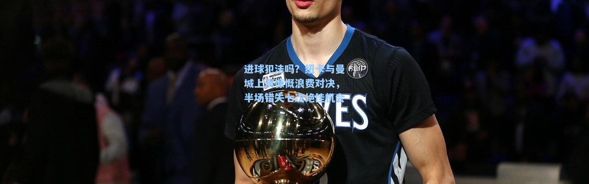 壹号娱乐官网-进球犯法吗？纽卡与曼城上演慷慨浪费对决，半场错失七次绝佳机会