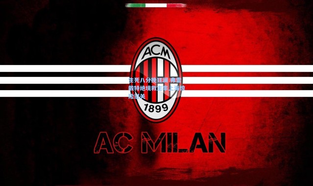 壹号娱乐下载_生死八分挽狂澜 弗雷戴特绝境救主率上海惊险过关