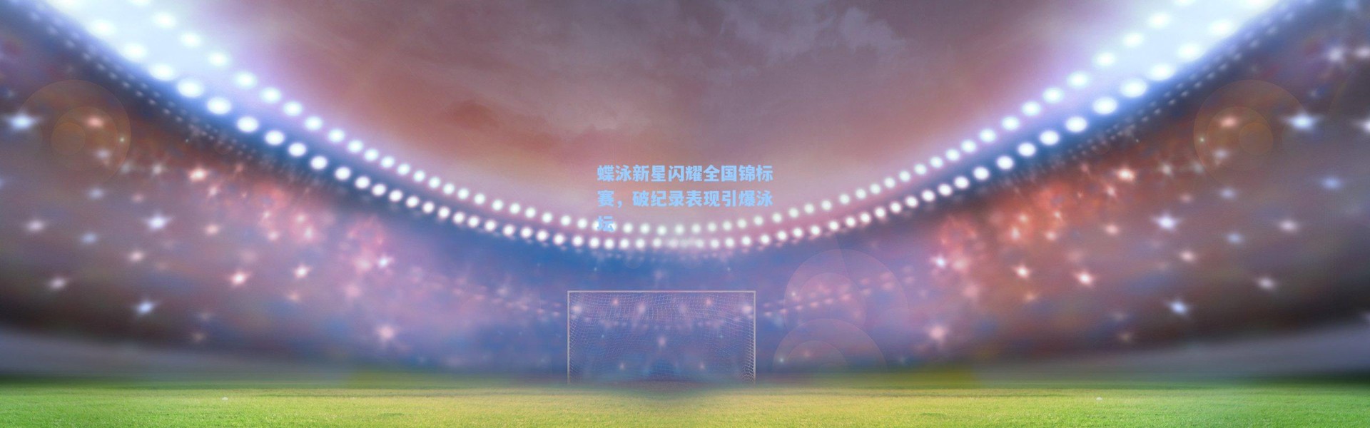 壹号娱乐下载：蝶泳新星闪耀全国锦标赛，破纪录表现引爆泳坛