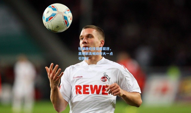 壹号娱乐app下载：杜锋连吃技犯遭驱逐，离场前高喊动作大一点引热议