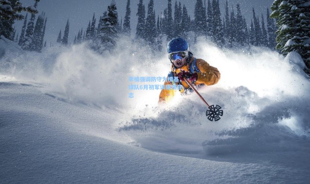 壹号娱乐app下载：李楠强调防守为根基，球队6月初军训锤炼意志