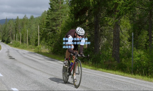 一号娱乐_曼联与多国展开协商 关键球员非洲杯征调时间成焦点