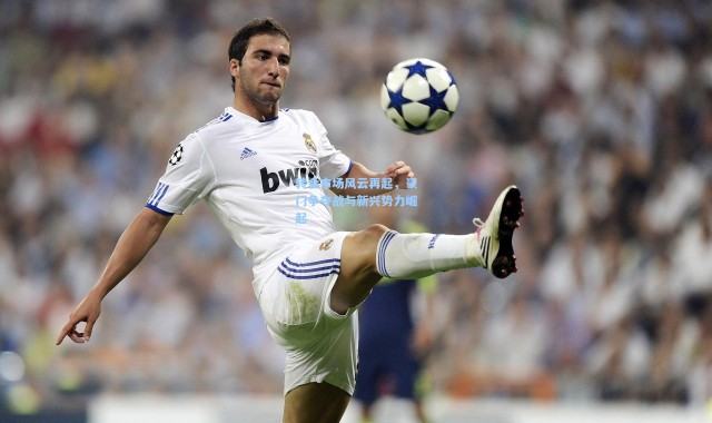 【壹号娱乐】转会市场风云再起，豪门争夺战与新兴势力崛起