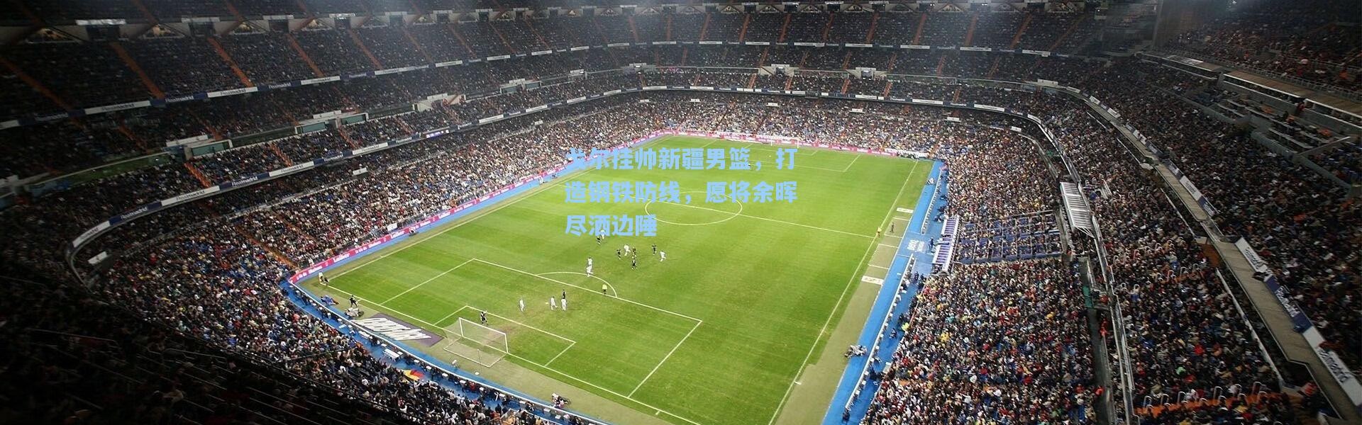 【壹号娱乐h5】戈尔挂帅新疆男篮，打造钢铁防线，愿将余晖尽洒边陲