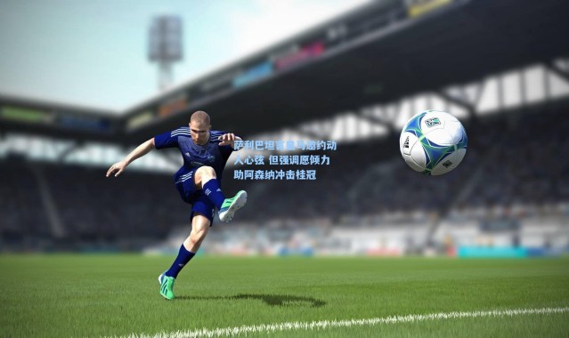 一号娱乐-萨利巴坦言皇马邀约动人心弦 但强调愿倾力助阿森纳冲击桂冠