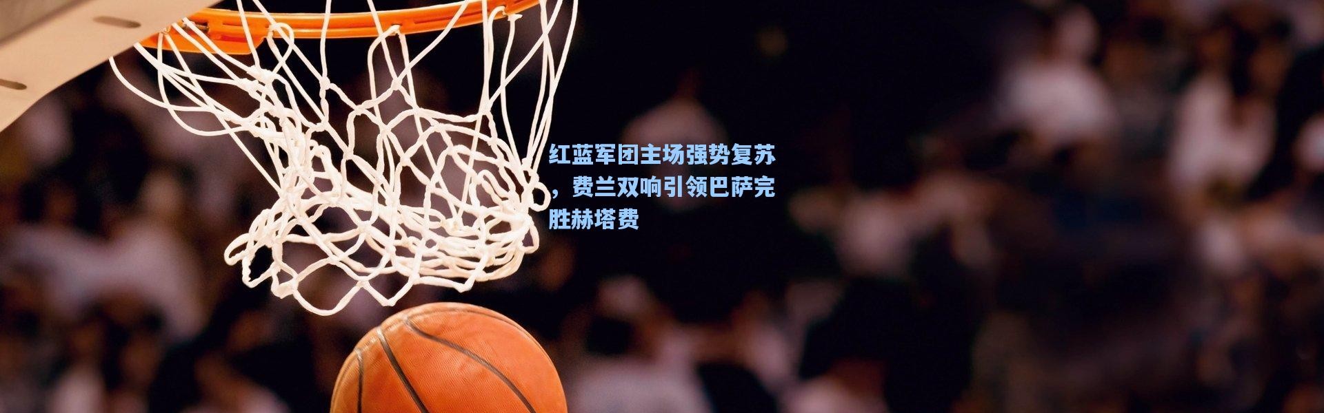 【壹号娱乐官网】红蓝军团主场强势复苏，费兰双响引领巴萨完胜赫塔费