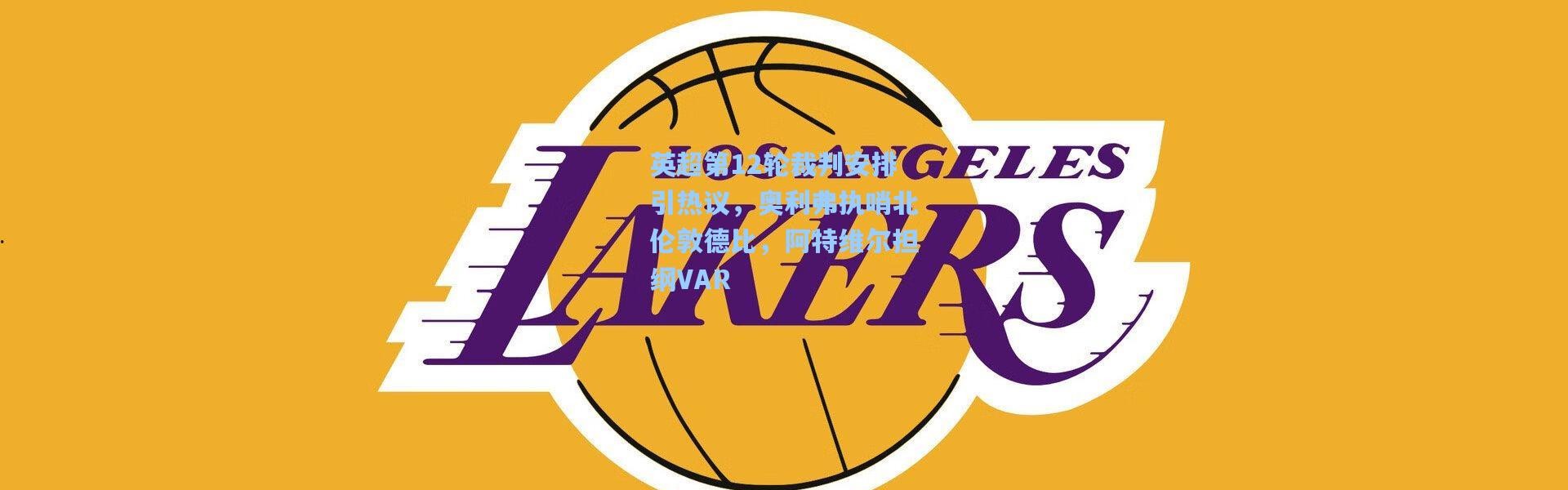 壹号娱乐h5|英超第12轮裁判安排引热议，奥利弗执哨北伦敦德比，阿特维尔担纲VAR