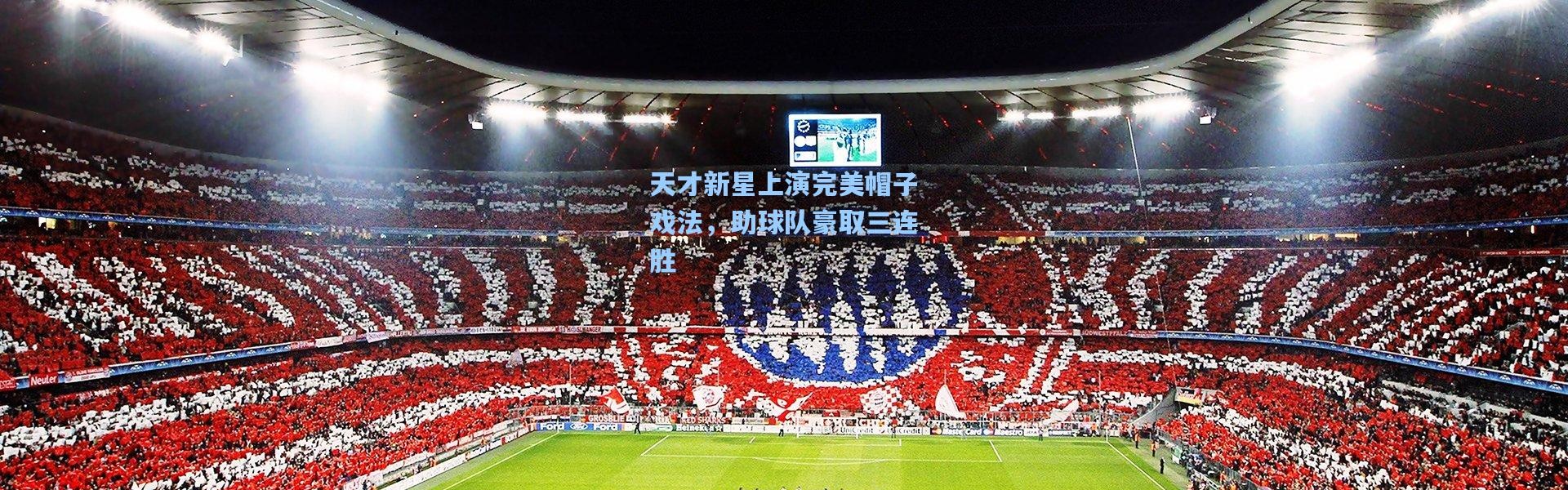壹号娱乐官网：天才新星上演完美帽子戏法，助球队豪取三连胜