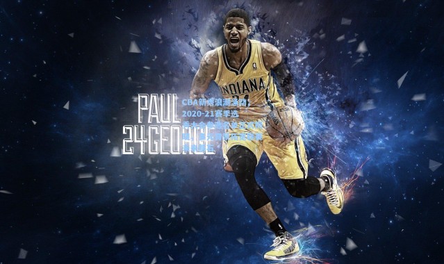 壹号娱乐h5_CBA新秀浪潮涌动，2020-21赛季选秀大会参选名单正式揭晓，多元背景拓宽联赛未来基石