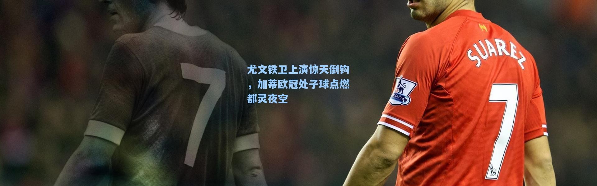 【一号娱乐】尤文铁卫上演惊天倒钩，加蒂欧冠处子球点燃都灵夜空