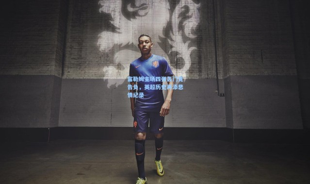 壹号娱乐app下载|富勒姆主场四弹轰门竟告负，英超历史再添悲情纪录