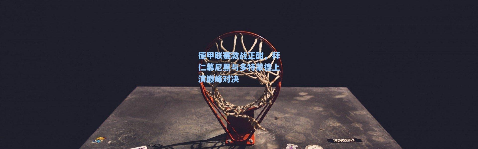 【壹号娱乐】德甲联赛激战正酣，拜仁慕尼黑与多特蒙德上演巅峰对决