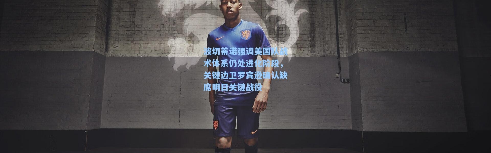 壹号娱乐官网-波切蒂诺强调美国队战术体系仍处进化阶段，关键边卫罗宾逊确认缺席明日关键战役